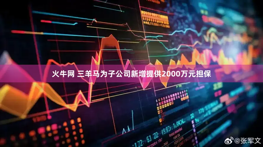 火牛网 三羊马为子公司新增提供2000万元担保