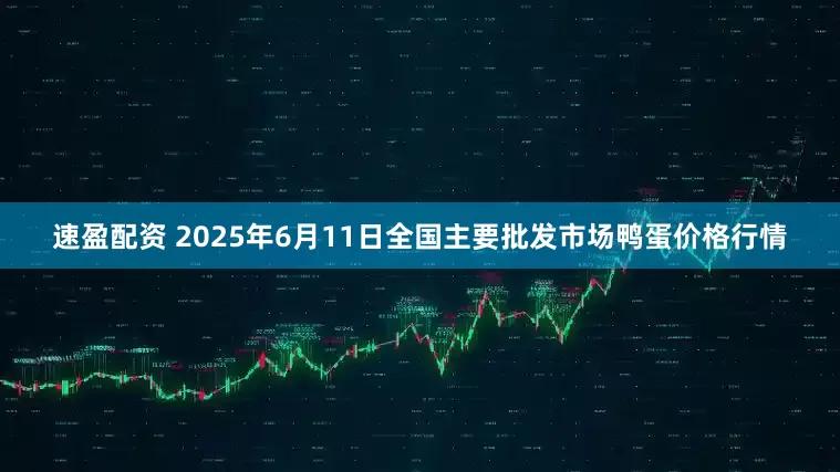 速盈配资 2025年6月11日全国主要批发市场鸭蛋价格行情