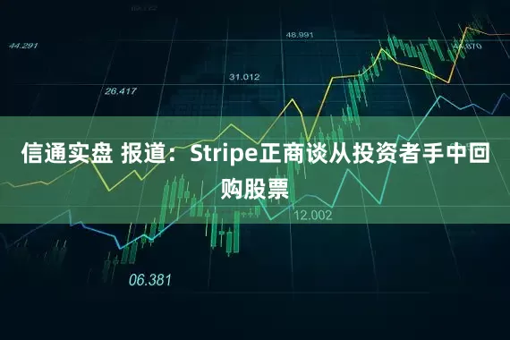 信通实盘 报道：Stripe正商谈从投资者手中回购股票