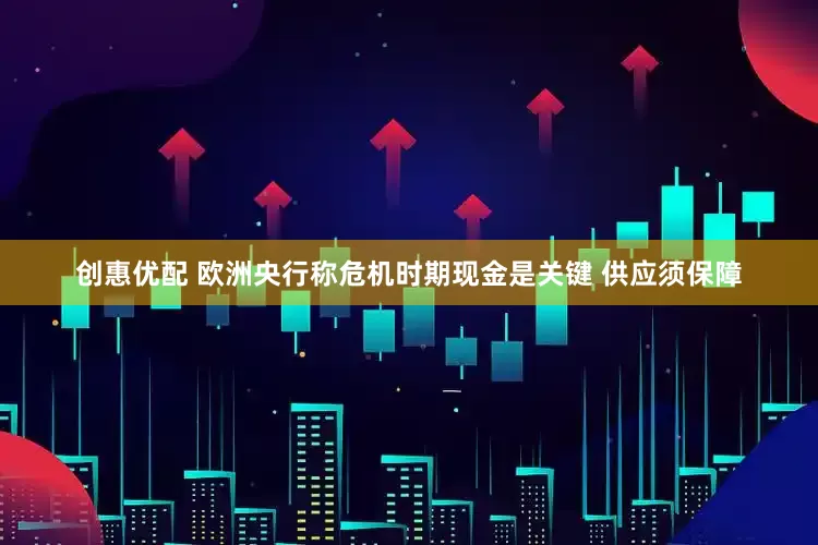 创惠优配 欧洲央行称危机时期现金是关键 供应须保障