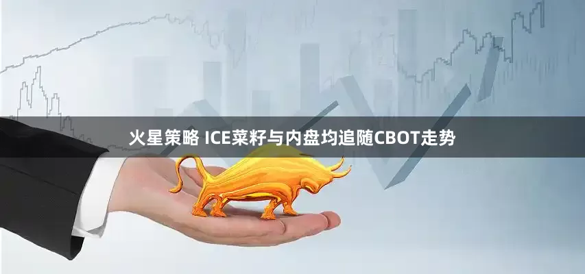 火星策略 ICE菜籽与内盘均追随CBOT走势